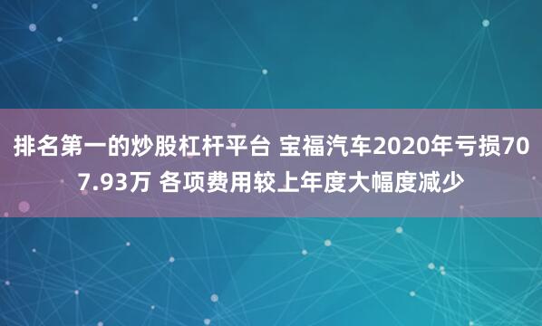 排名第一的炒股杠杆平台 宝福汽车2020年亏损707.93万 各项费用较上年度大幅度减少