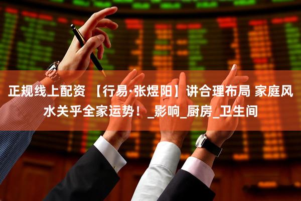 正规线上配资 【行易·张煜阳】讲合理布局 家庭风水关乎全家运势！_影响_厨房_卫生间