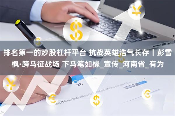 排名第一的炒股杠杆平台 抗战英雄浩气长存｜彭雪枫·跨马征战场 下马笔如椽_宣传_河南省_有为