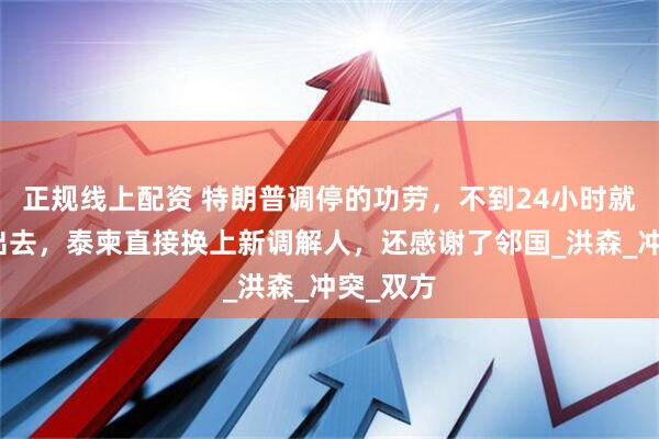正规线上配资 特朗普调停的功劳,不到24小时就被让了出去,泰柬直接换上新调解人,还感谢了邻国_洪森_冲突_双方