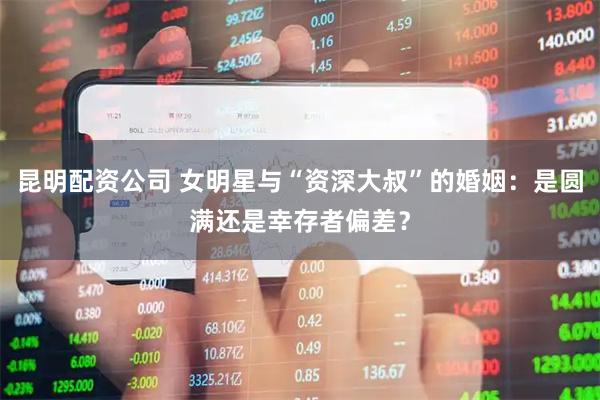 昆明配资公司 女明星与“资深大叔”的婚姻：是圆满还是幸存者偏差？