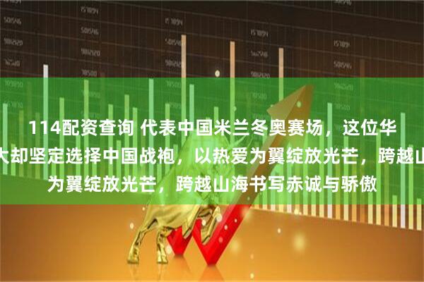 114配资查询 代表中国米兰冬奥赛场，这位华裔选手自幼美国长大却坚定选择中国战袍，以热爱为翼绽放光芒，跨越山海书写赤诚与骄傲