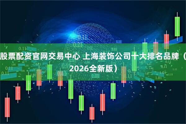股票配资官网交易中心 上海装饰公司十大排名品牌（2026全新版）