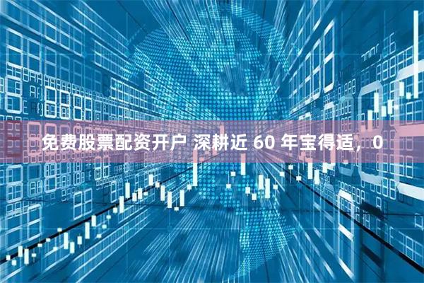 免费股票配资开户 深耕近 60 年宝得适，0