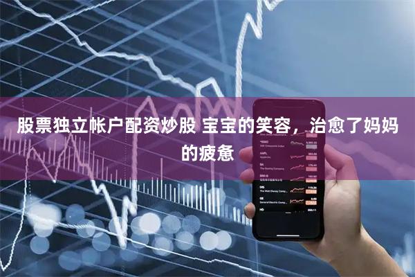 股票独立帐户配资炒股 宝宝的笑容，治愈了妈妈的疲惫
